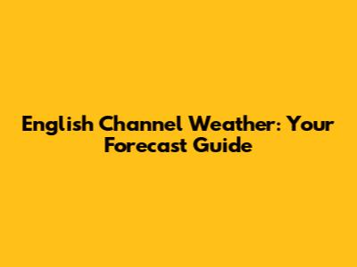 English Channel Weather: Your Forecast Guide