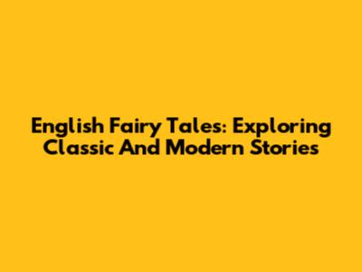 English Fairy Tales: Exploring Classic And Modern Stories