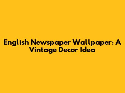 English Newspaper Wallpaper: A Vintage Decor Idea