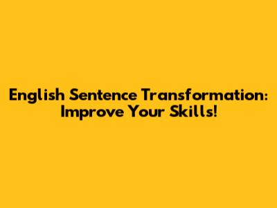 English Sentence Transformation: Improve Your Skills!