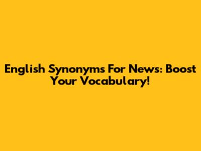 English Synonyms For News: Boost Your Vocabulary!
