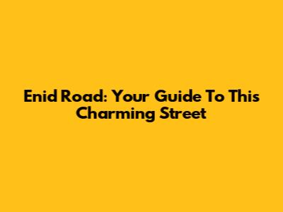 Enid Road: Your Guide To This Charming Street