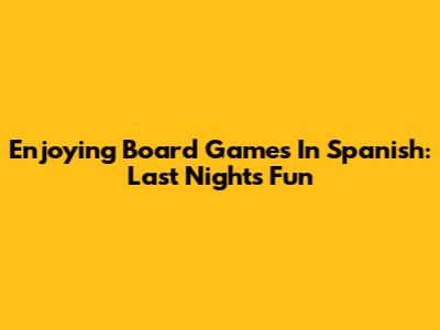 Enjoying Board Games In Spanish: Last Night's Fun