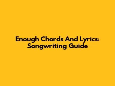 Enough Chords And Lyrics: Songwriting Guide