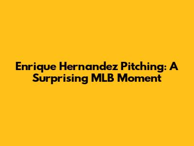 Enrique Hernandez Pitching: A Surprising MLB Moment