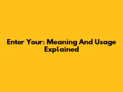 Enter Your: Meaning And Usage Explained
