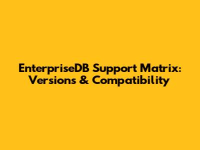EnterpriseDB Support Matrix: Versions & Compatibility