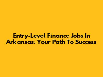Entry-Level Finance Jobs In Arkansas: Your Path To Success