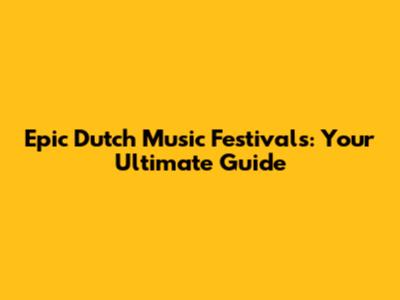 Epic Dutch Music Festivals: Your Ultimate Guide