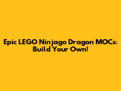 Epic LEGO Ninjago Dragon MOCs: Build Your Own!