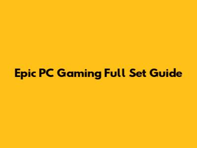 Epic PC Gaming Full Set Guide