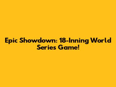 Epic Showdown: 18-Inning World Series Game!