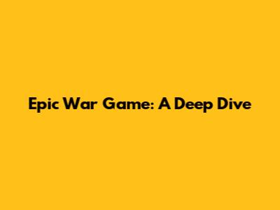 Epic War Game: A Deep Dive