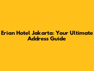 Erian Hotel Jakarta: Your Ultimate Address Guide