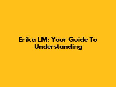 Erika LM: Your Guide To Understanding