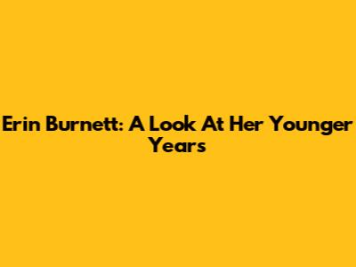 Erin Burnett: A Look At Her Younger Years