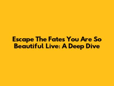 Escape The Fate's "You Are So Beautiful" Live: A Deep Dive