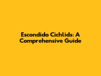 Escondido Cichlids: A Comprehensive Guide