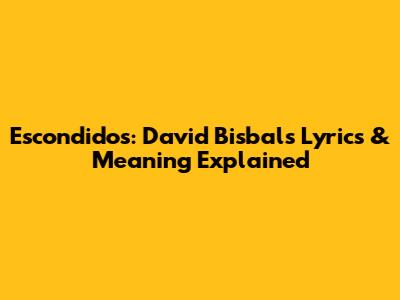 Escondidos: David Bisbal's Lyrics & Meaning Explained