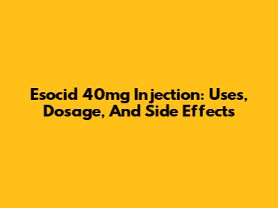 Esocid 40mg Injection: Uses, Dosage, And Side Effects