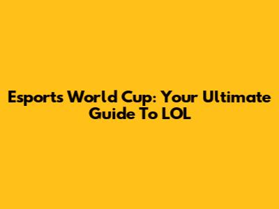 Esports World Cup: Your Ultimate Guide To LOL