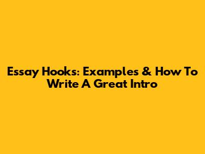 Essay Hooks: Examples & How To Write A Great Intro