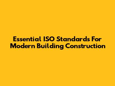 Essential ISO Standards For Modern Building Construction