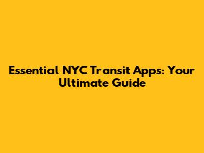 Essential NYC Transit Apps: Your Ultimate Guide
