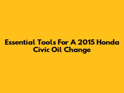 Essential Tools For A 2015 Honda Civic Oil Change