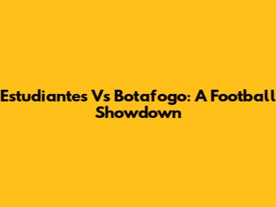 Estudiantes Vs Botafogo: A Football Showdown