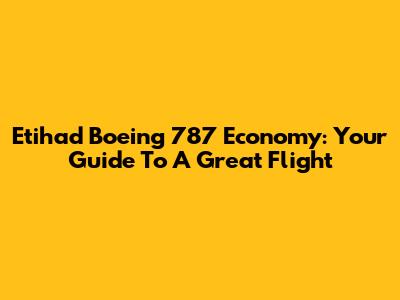 Etihad Boeing 787 Economy: Your Guide To A Great Flight