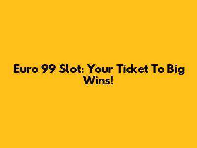 Euro 99 Slot: Your Ticket To Big Wins!