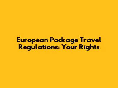 European Package Travel Regulations: Your Rights