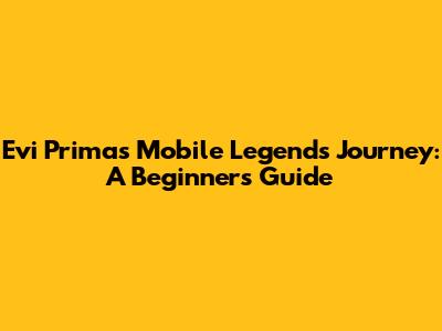Evi Prima's Mobile Legends Journey: A Beginner's Guide