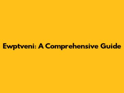 Ewptveni: A Comprehensive Guide