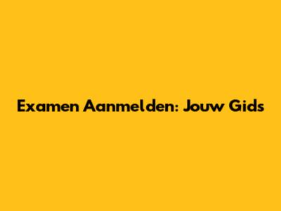 Examen Aanmelden: Jouw Gids