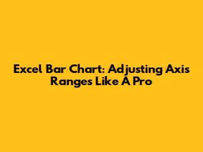 Excel Bar Chart: Adjusting Axis Ranges Like A Pro