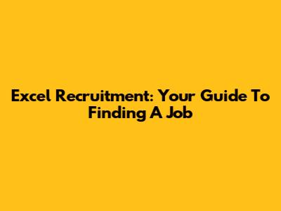 Excel Recruitment: Your Guide To Finding A Job