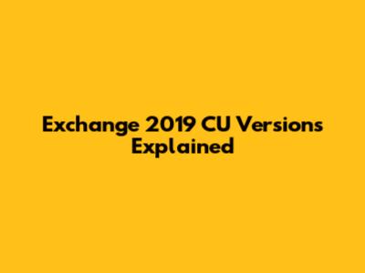Exchange 2019 CU Versions Explained
