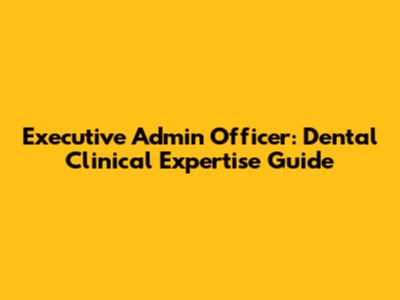 Executive Admin Officer: Dental Clinical Expertise Guide