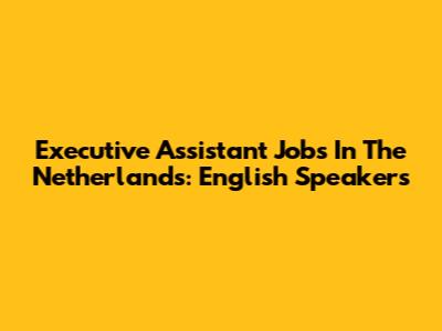Executive Assistant Jobs In The Netherlands: English Speakers