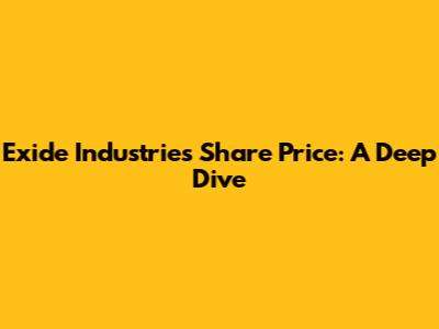 Exide Industries Share Price: A Deep Dive