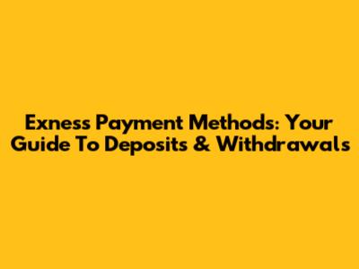 Exness Payment Methods: Your Guide To Deposits & Withdrawals