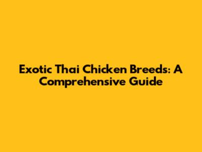Exotic Thai Chicken Breeds: A Comprehensive Guide
