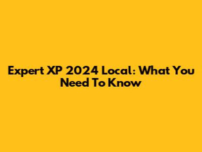 Expert XP 2024 Local: What You Need To Know