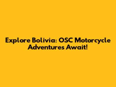 Explore Bolivia: OSC Motorcycle Adventures Await!