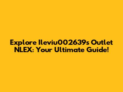 Explore Ileviu002639s Outlet NLEX: Your Ultimate Guide!