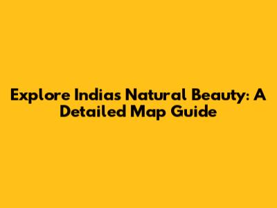 Explore India's Natural Beauty: A Detailed Map Guide