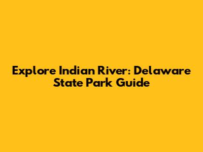 Explore Indian River: Delaware State Park Guide