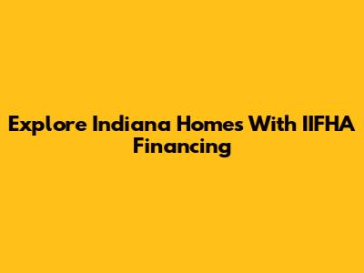 Explore Indiana Homes With IIFHA Financing